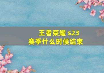 王者荣耀 s23赛季什么时候结束